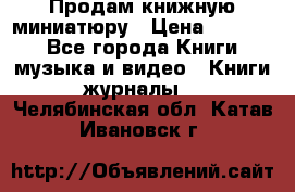 Продам книжную миниатюру › Цена ­ 1 500 - Все города Книги, музыка и видео » Книги, журналы   . Челябинская обл.,Катав-Ивановск г.